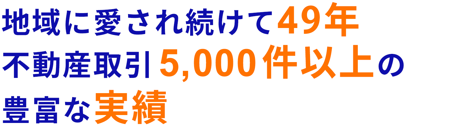 地域に愛され続けて49年不動産取引5,000件以上の豊富な実績